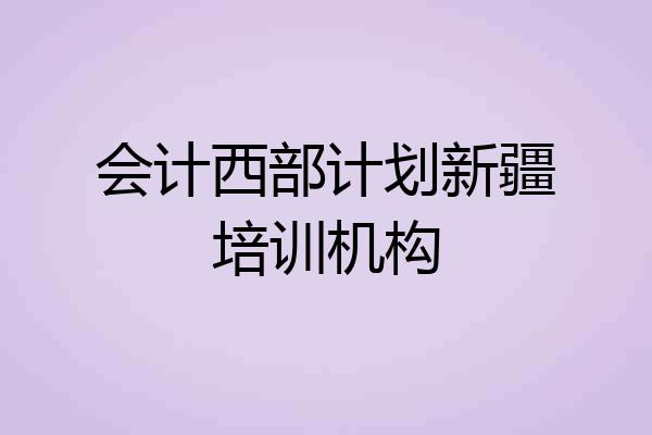 会计西部计划新疆培训机构