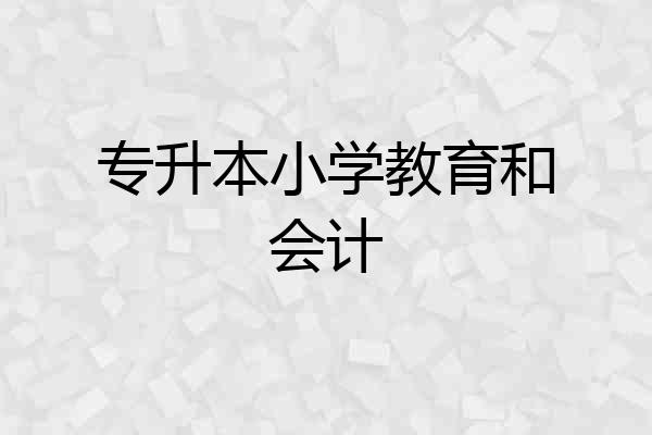 专升本小学教育和会计