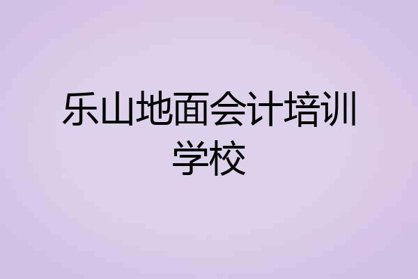 乐山地面会计培训学校