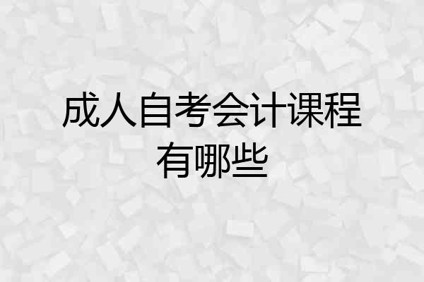 成人自考会计课程有哪些