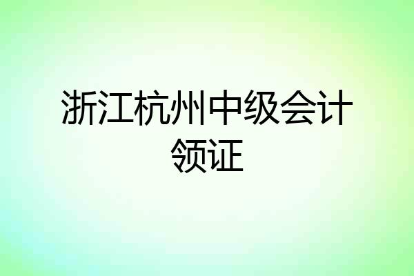 浙江杭州中级会计领证