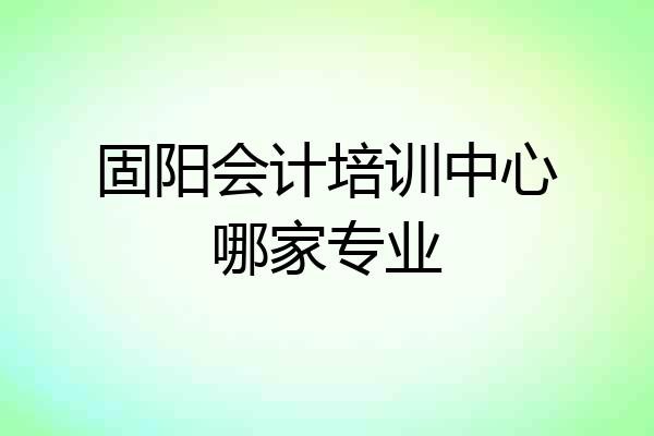 固阳会计培训中心哪家专业