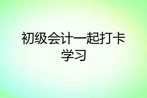 初级会计一起打卡学习