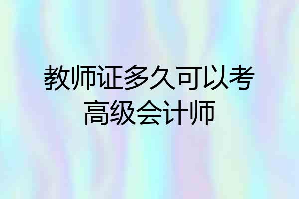 教师证多久可以考高级会计师