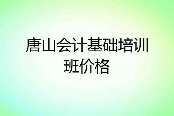 唐山会计基础培训班价格