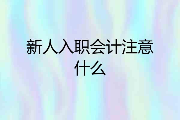 新人入职会计注意什么