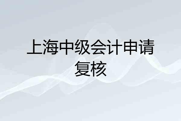 上海中级会计申请复核