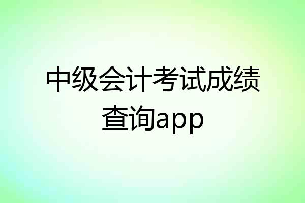 中级会计考试成绩查询app