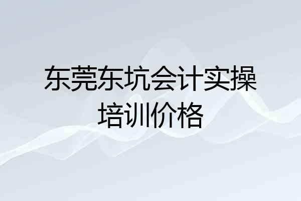 东莞东坑会计实操培训价格