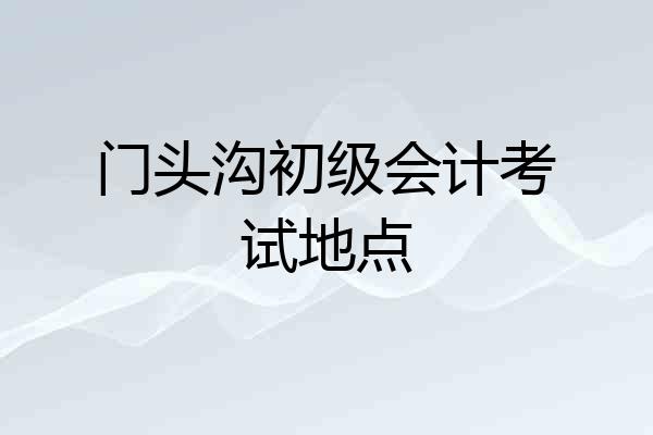 门头沟初级会计考试地点