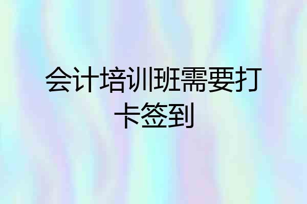 会计培训班需要打卡签到