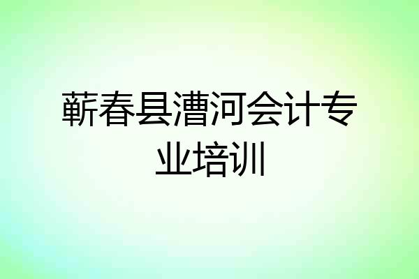 蕲春县漕河会计专业培训