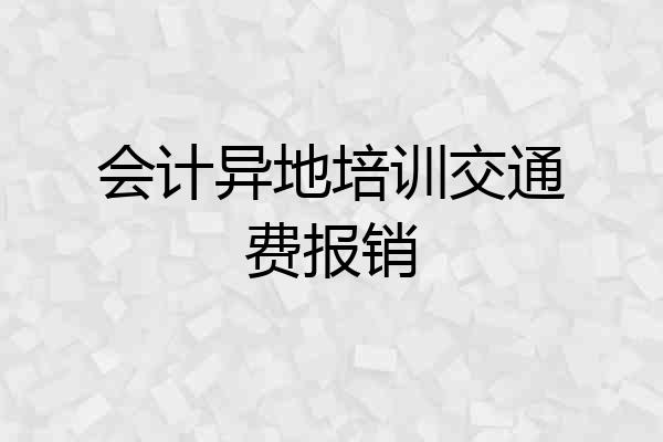会计异地培训交通费报销