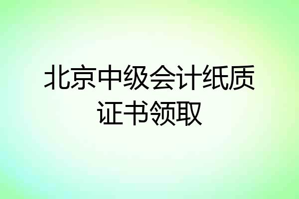 北京中级会计纸质证书领取