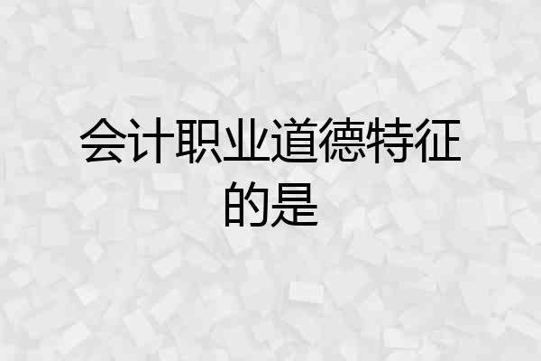 会计职业道德特征的是
