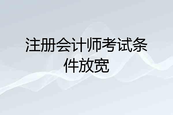 注册会计师考试条件放宽