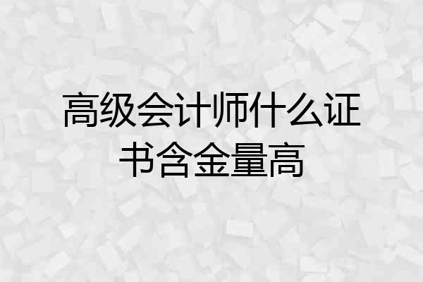 高级会计师什么证书含金量高