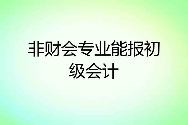 非财会专业能报初级会计