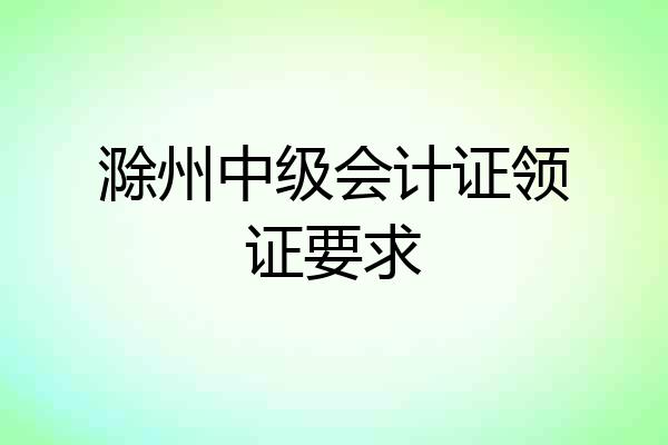 滁州中级会计证领证要求