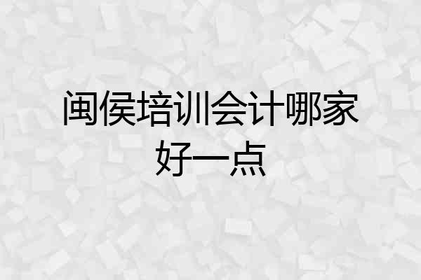 闽侯培训会计哪家好一点