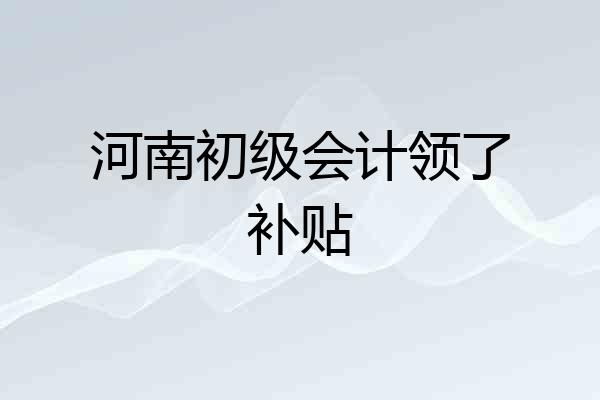 河南初级会计领了补贴