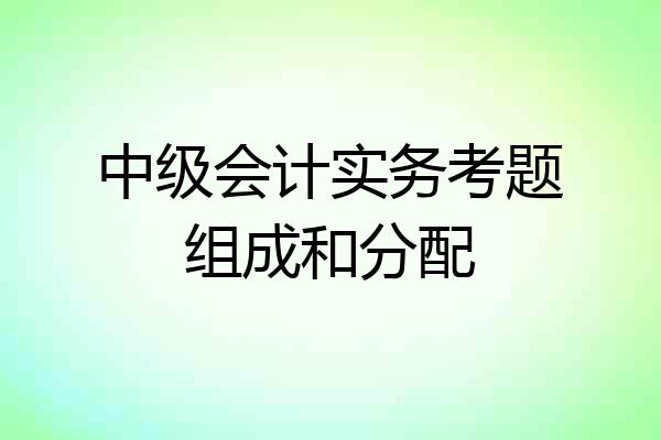 中级会计实务考题组成和分配