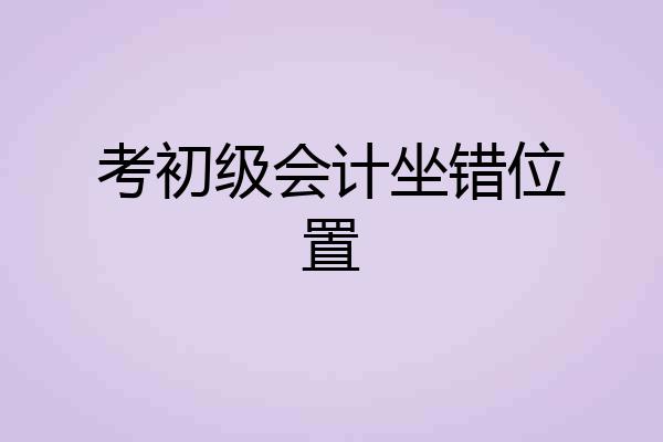 考初级会计坐错位置