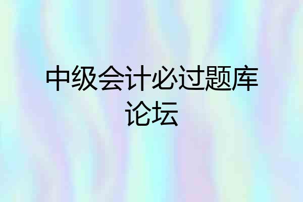 中级会计必过题库论坛