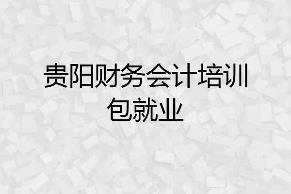 贵阳财务会计培训包就业