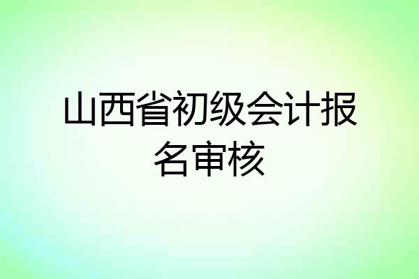 山西省初级会计报名审核