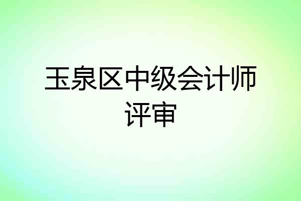 玉泉区中级会计师评审