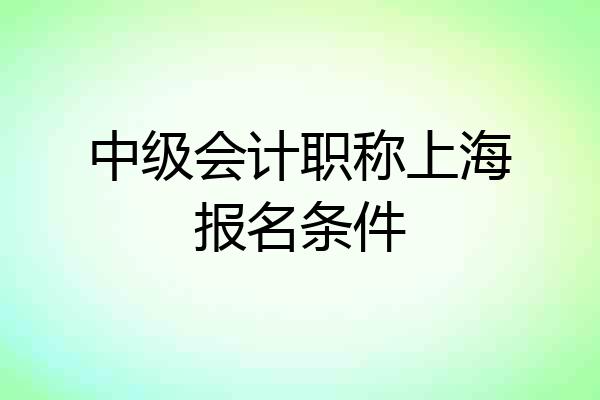 中级会计职称上海报名条件