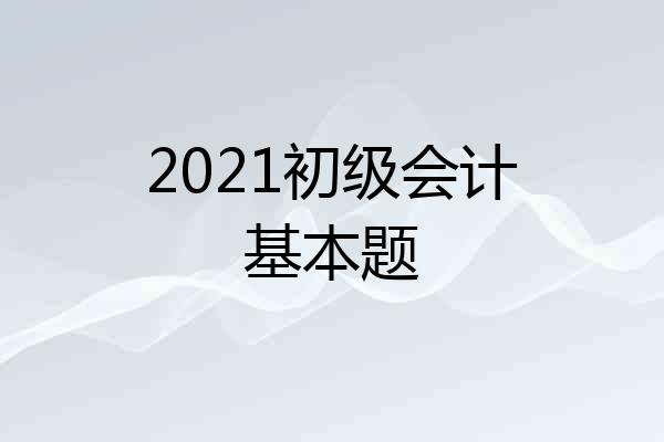 2021初级会计基本题