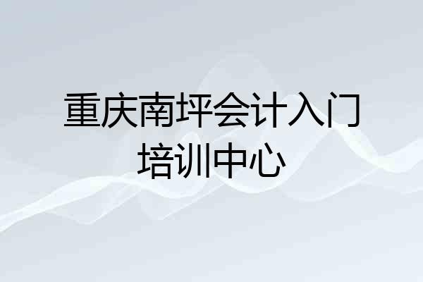重庆南坪会计入门培训中心
