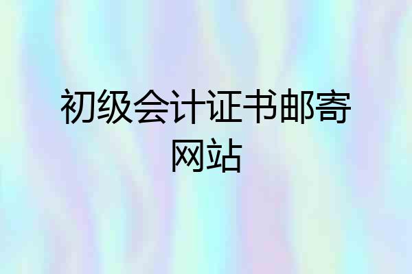 初级会计证书邮寄网站