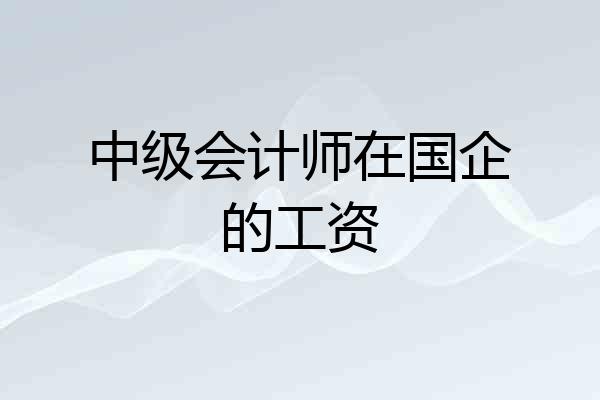中级会计师在国企的工资