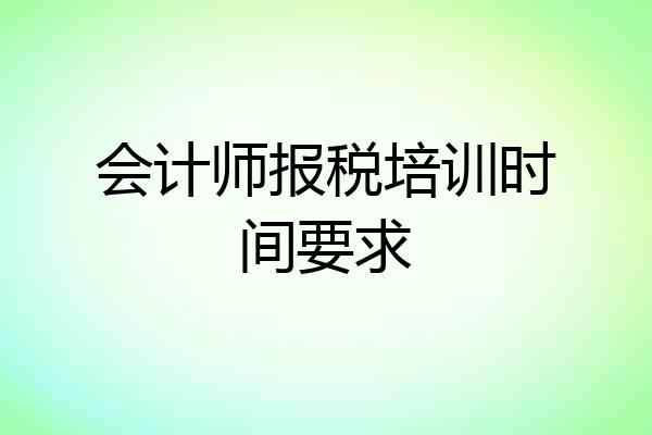 会计师报税培训时间要求