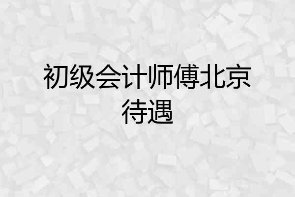 初级会计师傅北京待遇