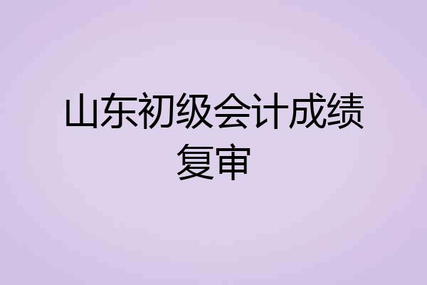 山东初级会计成绩复审