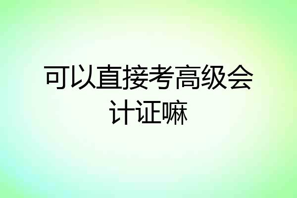 可以直接考高级会计证嘛