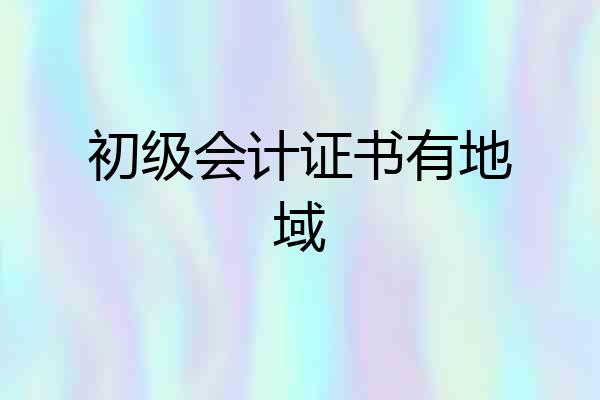 初级会计证书有地域