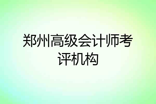 郑州高级会计师考评机构
