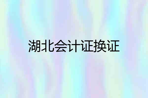 湖北会计证换证
