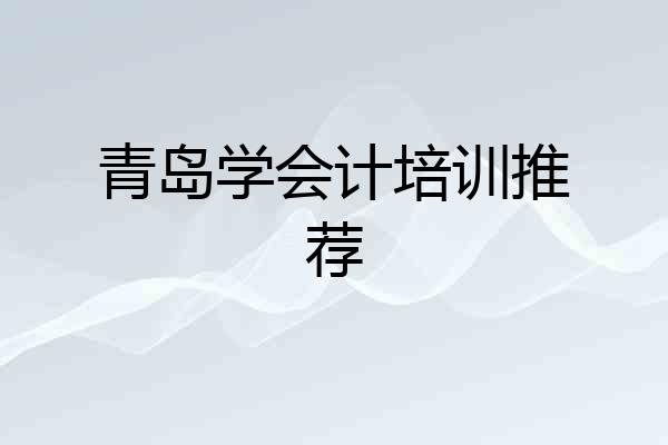 青岛学会计培训推荐