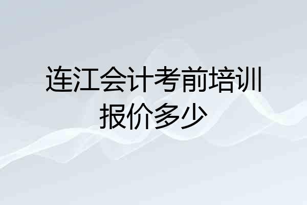 连江会计考前培训报价多少