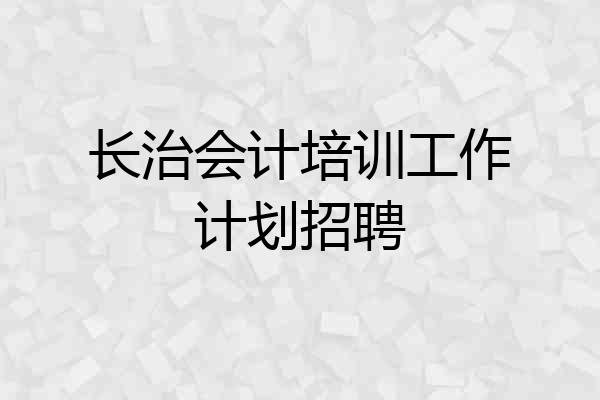 长治会计培训工作计划招聘