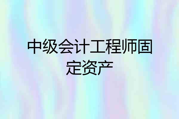 中级会计工程师固定资产