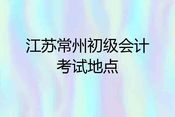 江苏常州初级会计考试地点