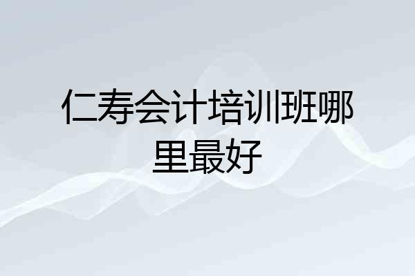 仁寿会计培训班哪里最好