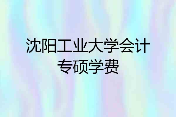 沈阳工业大学会计专硕学费